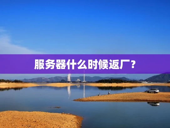 服务器什么时候返厂？
