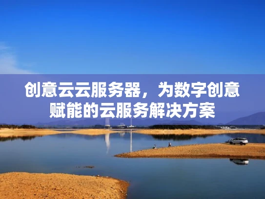 创意云云服务器，为数字创意赋能的云服务解决方案