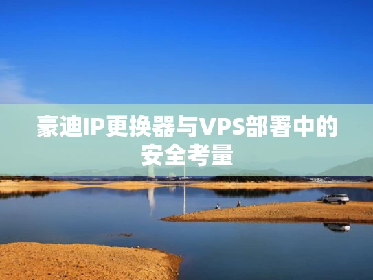 豪迪IP更换器与VPS部署中的安全考量