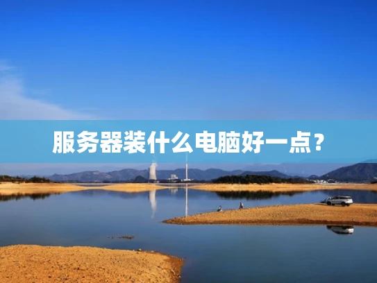 服务器装什么电脑好一点？