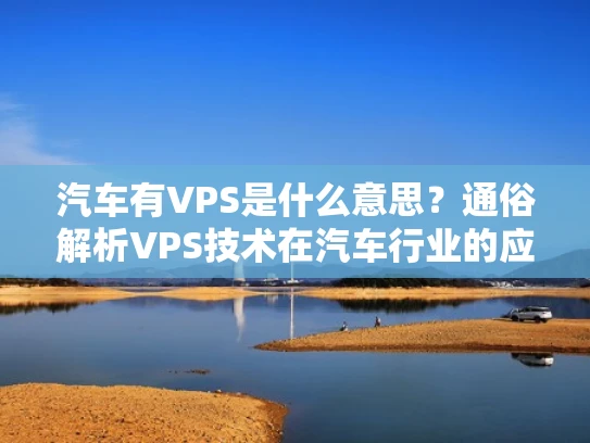 汽车有VPS是什么意思？通俗解析VPS技术在汽车行业的应用