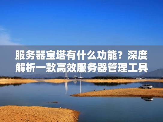 服务器宝塔有什么功能？深度解析一款高效服务器管理工具