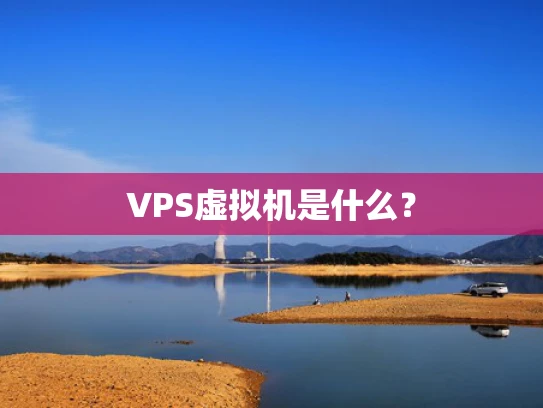 VPS虚拟机是什么？
