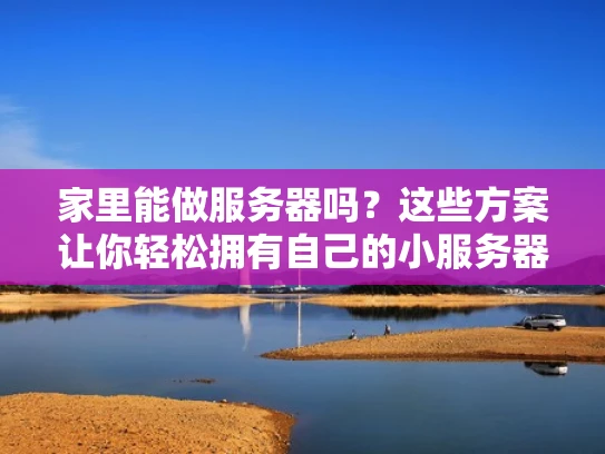 家里能做服务器吗？这些方案让你轻松拥有自己的小服务器