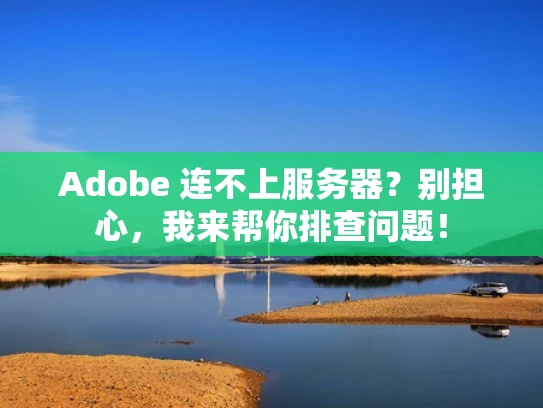 Adobe 连不上服务器？别担心，我来帮你排查问题！