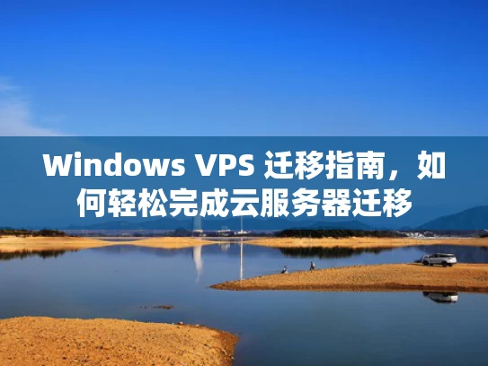 Windows VPS 迁移指南，如何轻松完成云服务器迁移