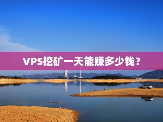 VPS挖矿一天能赚多少钱？