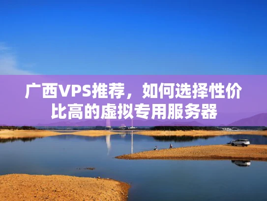 广西VPS推荐，如何选择性价比高的虚拟专用服务器