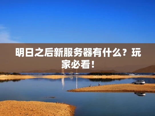 明日之后新服务器有什么？玩家必看！