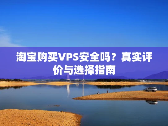 淘宝购买VPS安全吗？真实评价与选择指南