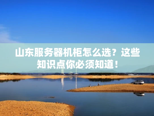 山东服务器机柜怎么选？这些知识点你必须知道！