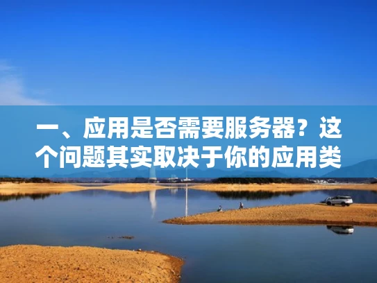 一、应用是否需要服务器？这个问题其实取决于你的应用类型和规模。让我用大白话来解释一下
