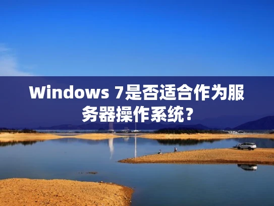 Windows 7是否适合作为服务器操作系统？