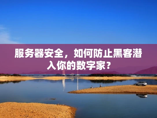 服务器安全，如何防止黑客潜入你的数字家？