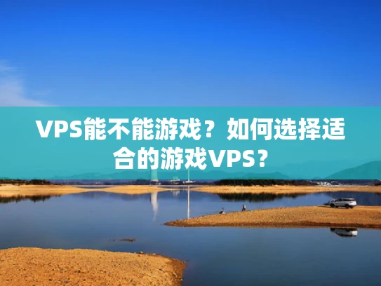 VPS能不能游戏？如何选择适合的游戏VPS？