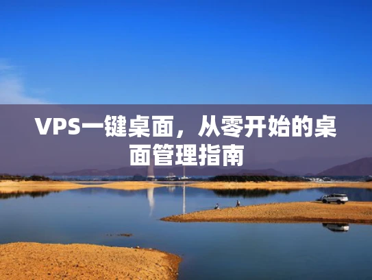 VPS一键桌面，从零开始的桌面管理指南