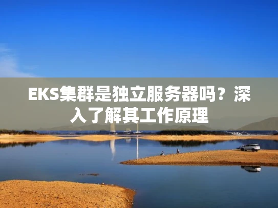 EKS集群是独立服务器吗？深入了解其工作原理