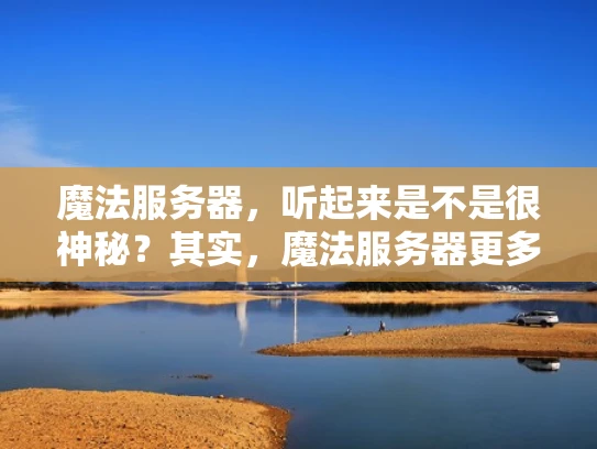 魔法服务器，听起来是不是很神秘？其实，魔法服务器更多的是一个比喻，用来形容那些在网络安全中起到关键作用的服务器。这些服务器就像魔法一样，能够保护我们的网络不被攻击，不被破坏