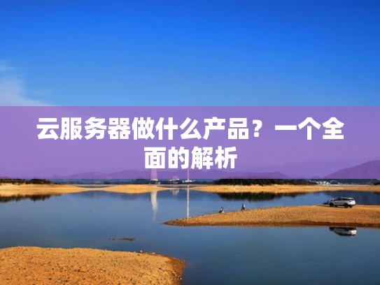 云服务器做什么产品？一个全面的解析