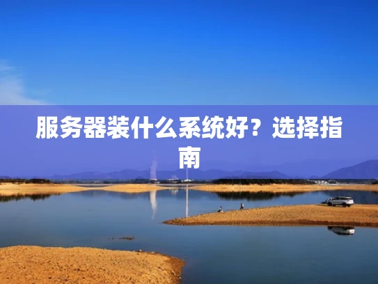 服务器装什么系统好？选择指南