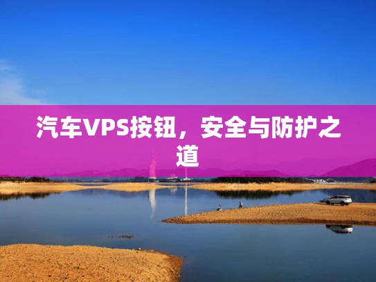 汽车VPS按钮，安全与防护之道