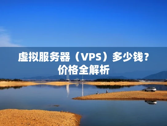 虚拟服务器（VPS）多少钱？价格全解析