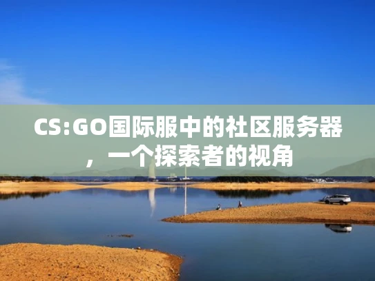 CS:GO国际服中的社区服务器，一个探索者的视角
