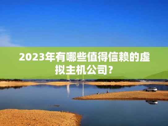 2023年有哪些值得信赖的虚拟主机公司？