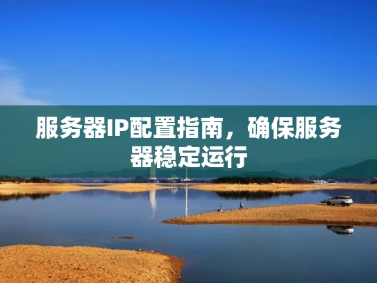 服务器IP配置指南，确保服务器稳定运行