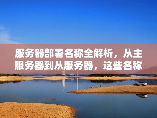 服务器部署名称全解析，从主服务器到从服务器，这些名称你都了解吗？