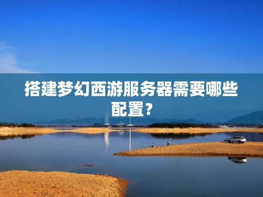 搭建梦幻西游服务器需要哪些配置？