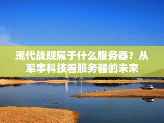 现代战舰属于什么服务器？从军事科技看服务器的未来