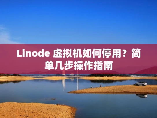 Linode 虚拟机如何停用？简单几步操作指南