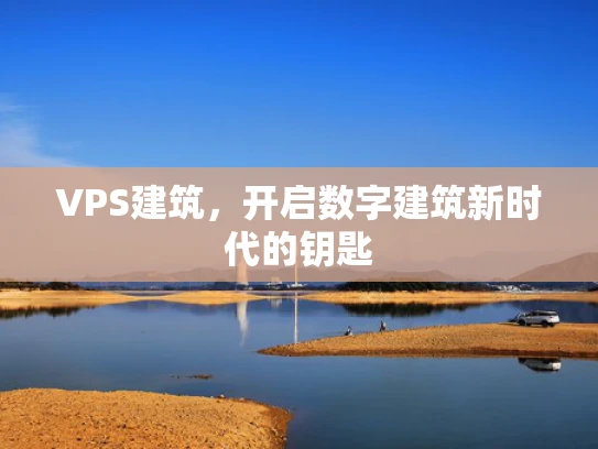 VPS建筑，开启数字建筑新时代的钥匙