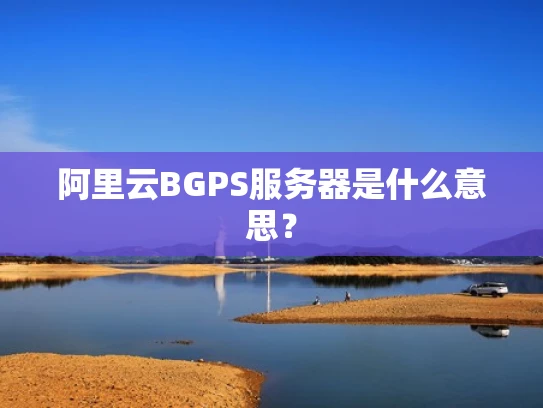 阿里云BGPS服务器是什么意思？