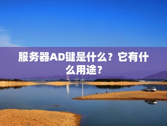 服务器AD键是什么？它有什么用途？