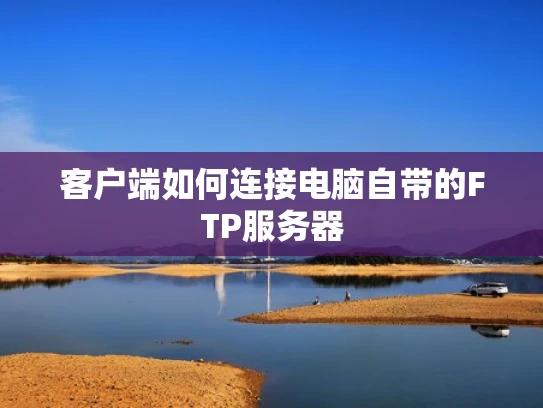 客户端如何连接电脑自带的FTP服务器