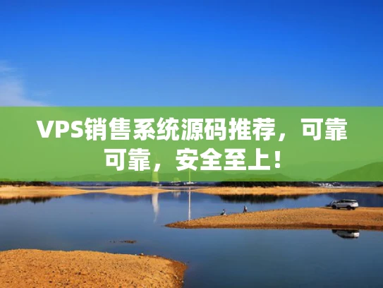 VPS销售系统源码推荐，可靠可靠，安全至上！
