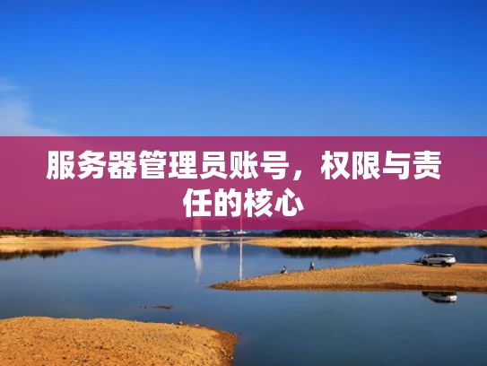 服务器管理员账号，权限与责任的核心