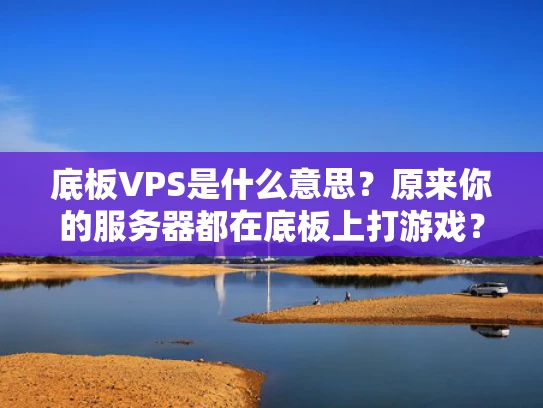 底板VPS是什么意思？原来你的服务器都在底板上打游戏？