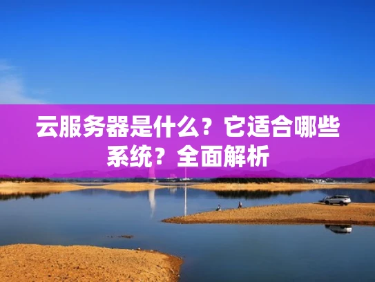 云服务器是什么？它适合哪些系统？全面解析