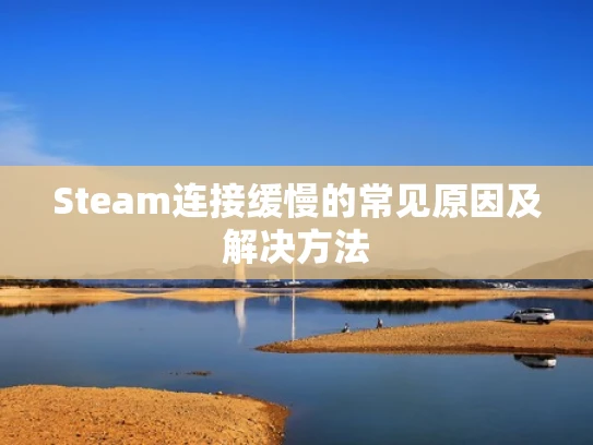Steam连接缓慢的常见原因及解决方法