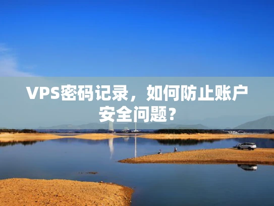 VPS密码记录，如何防止账户安全问题？