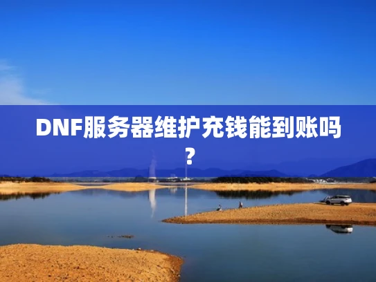DNF服务器维护充钱能到账吗？