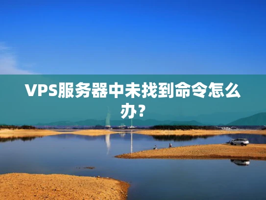 VPS服务器中未找到命令怎么办？