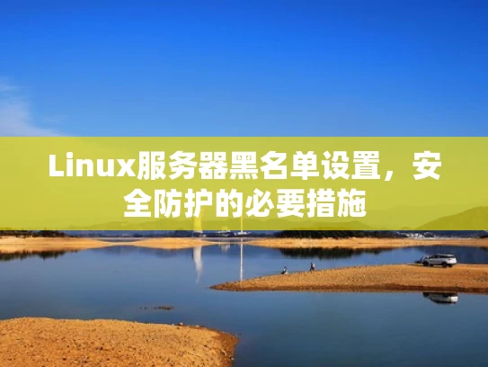 Linux服务器黑名单设置，安全防护的必要措施