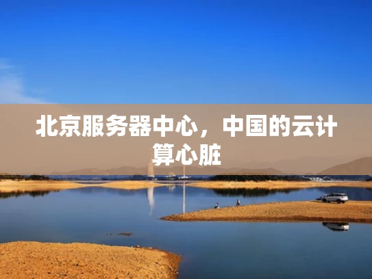 北京服务器中心，中国的云计算心脏