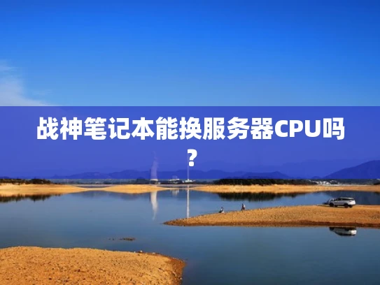 战神笔记本能换服务器CPU吗？