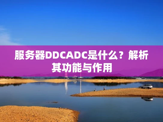 服务器DDCADC是什么？解析其功能与作用