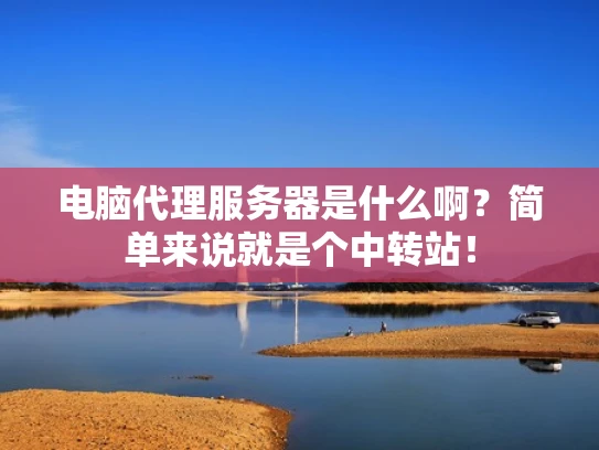 电脑代理服务器是什么啊？简单来说就是个中转站！